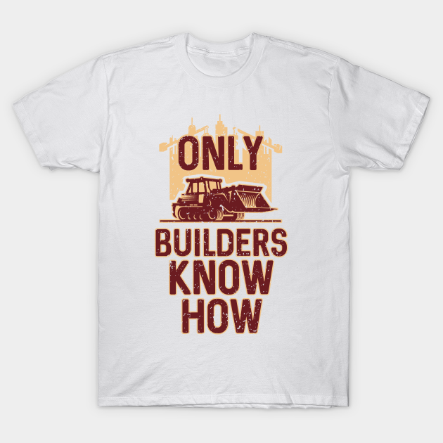 Only Builders Know How Builders TShirt TeePublic
